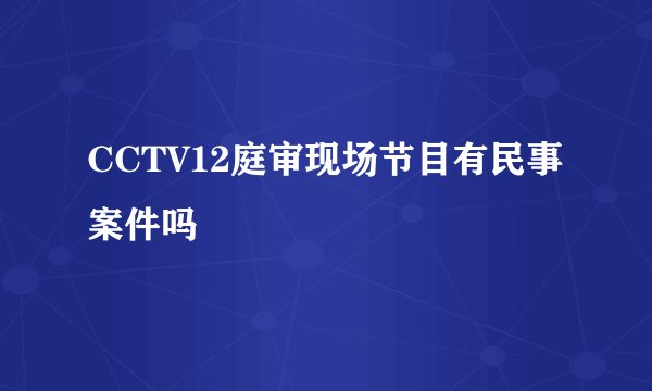 CCTV12庭审现场节目有民事案件吗