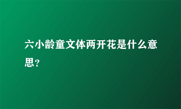 六小龄童文体两开花是什么意思？