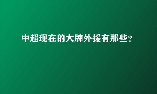 中超现在的大牌外援有那些？