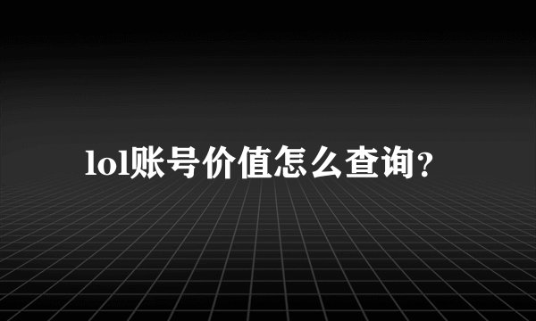 lol账号价值怎么查询？