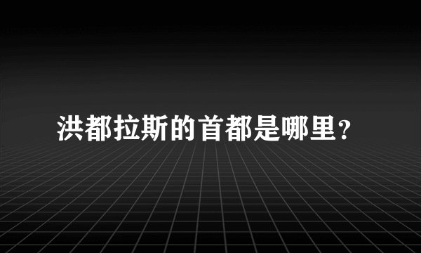 洪都拉斯的首都是哪里?