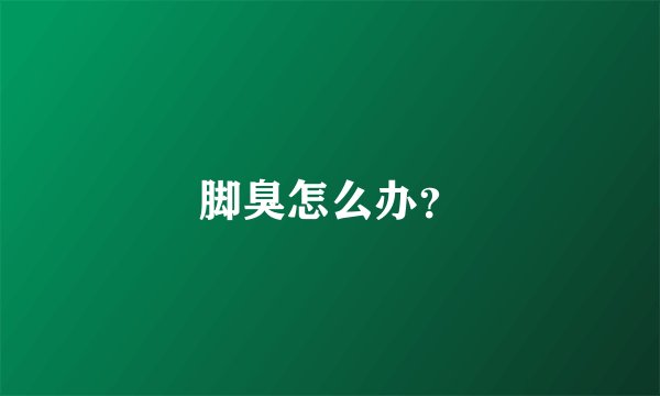 脚臭怎么办？