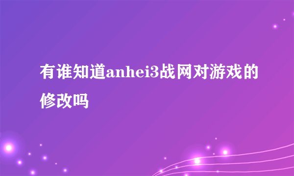 有谁知道anhei3战网对游戏的修改吗