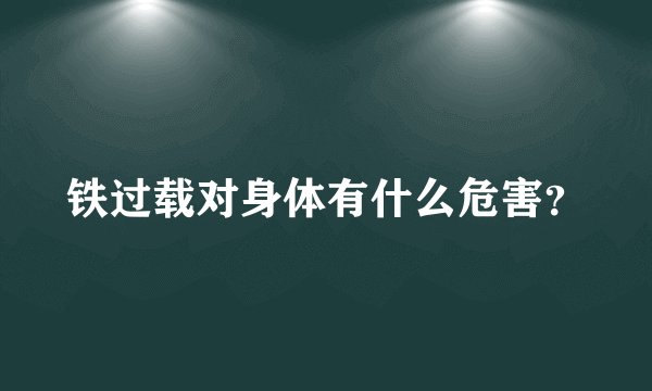 铁过载对身体有什么危害？