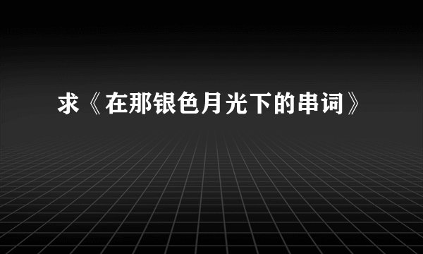求《在那银色月光下的串词》