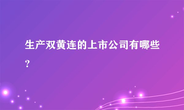 生产双黄连的上市公司有哪些？