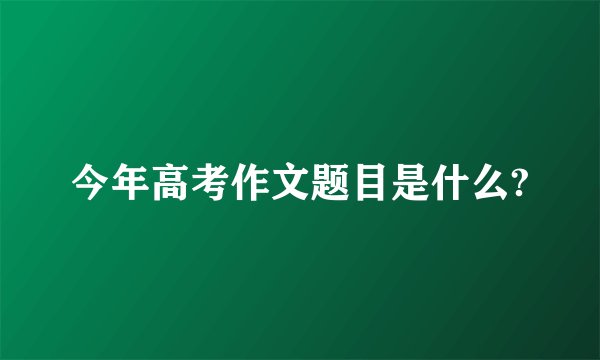 今年高考作文题目是什么?