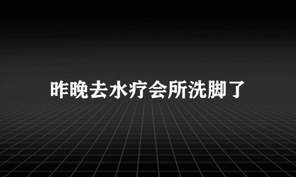 昨晚去水疗会所洗脚了