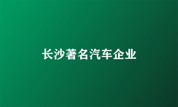长沙著名汽车企业