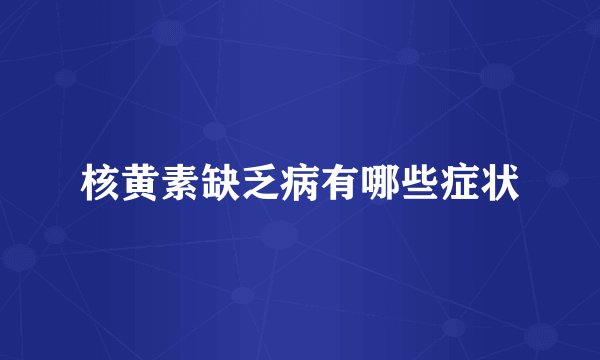 核黄素缺乏病有哪些症状