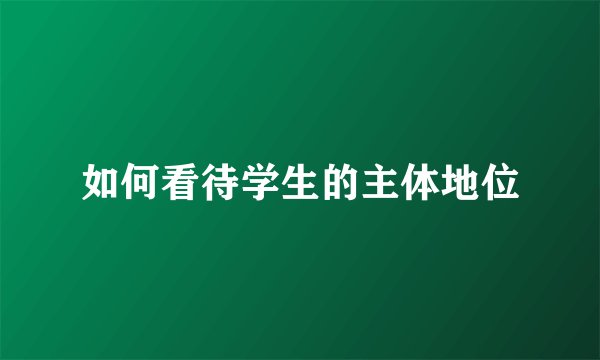 如何看待学生的主体地位