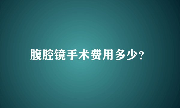 腹腔镜手术费用多少？