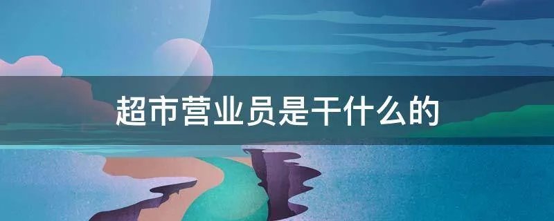超市营业员是干什么的