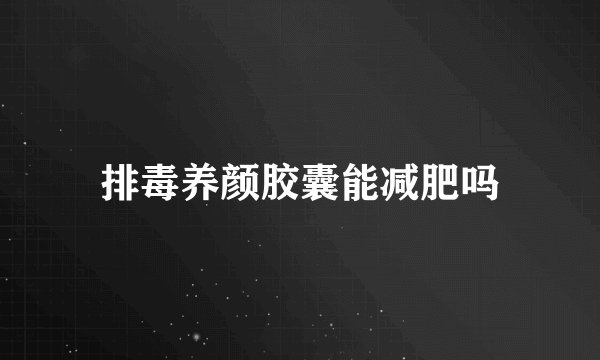 排毒养颜胶囊能减肥吗