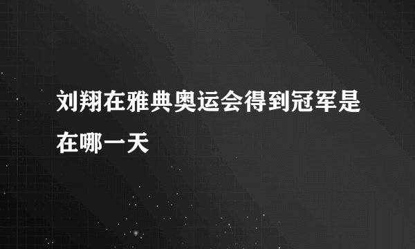 刘翔在雅典奥运会得到冠军是在哪一天