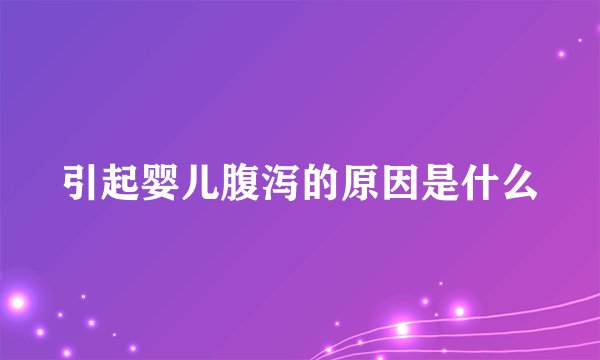 引起婴儿腹泻的原因是什么