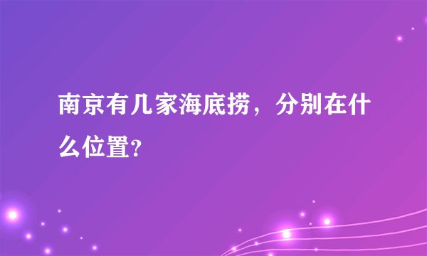 南京有几家海底捞，分别在什么位置？