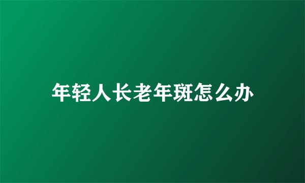 年轻人长老年斑怎么办