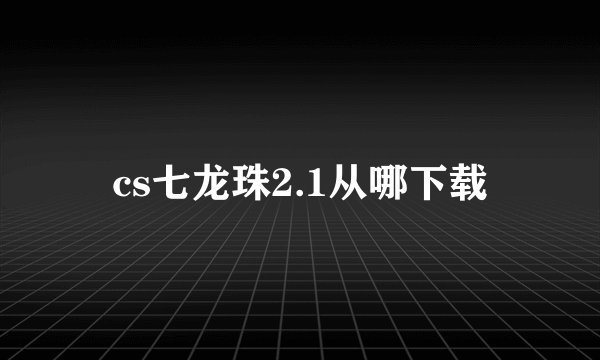 cs七龙珠2.1从哪下载