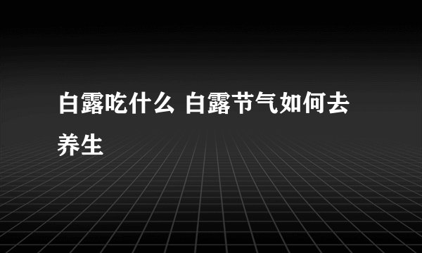 白露吃什么 白露节气如何去养生
