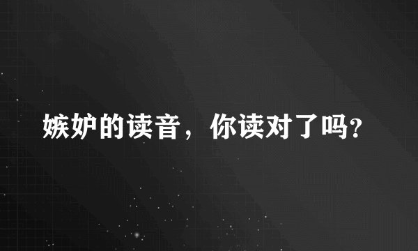 嫉妒的读音，你读对了吗？