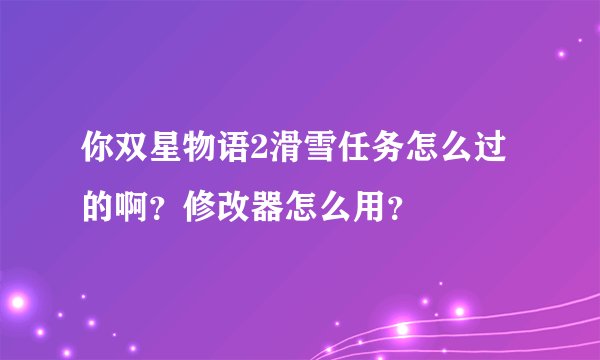 你双星物语2滑雪任务怎么过的啊？修改器怎么用？