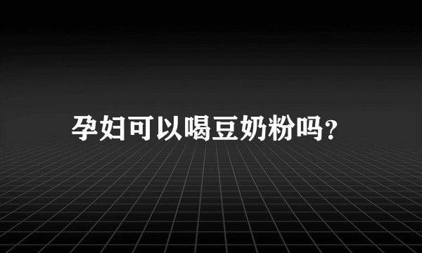 孕妇可以喝豆奶粉吗？