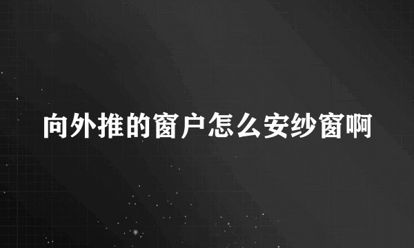 向外推的窗户怎么安纱窗啊