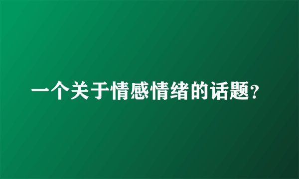 一个关于情感情绪的话题？