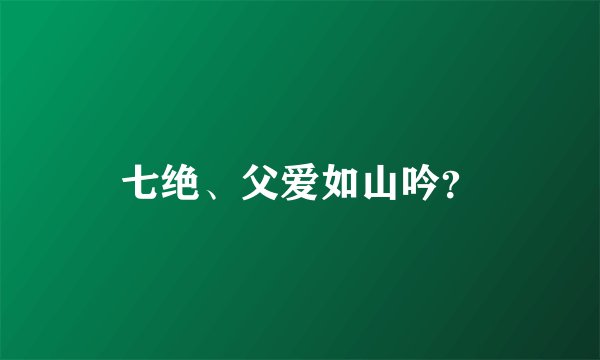 七绝、父爱如山吟?