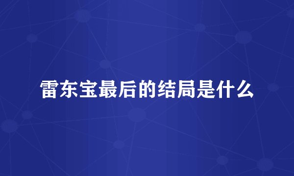 雷东宝最后的结局是什么