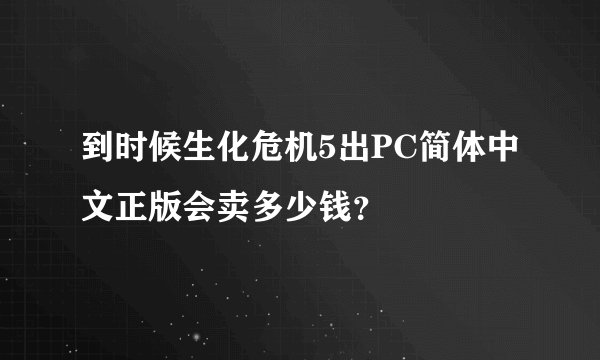 到时候生化危机5出PC简体中文正版会卖多少钱？