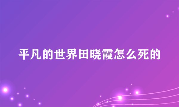 平凡的世界田晓霞怎么死的