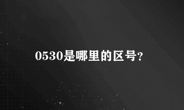 0530是哪里的区号？