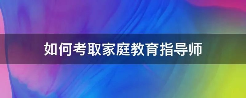 如何考取家庭教育指导师