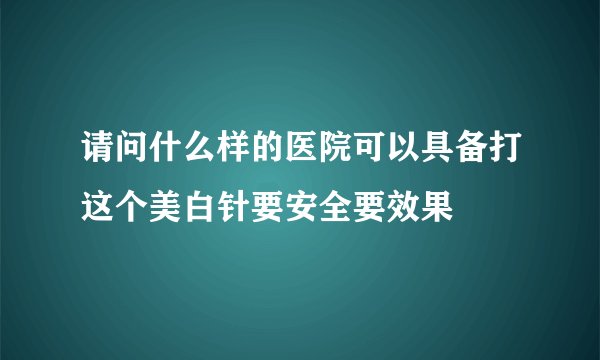 请问什么样的医院可以具备打这个美白针要安全要效果