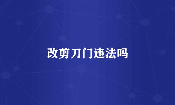 改剪刀门违法吗