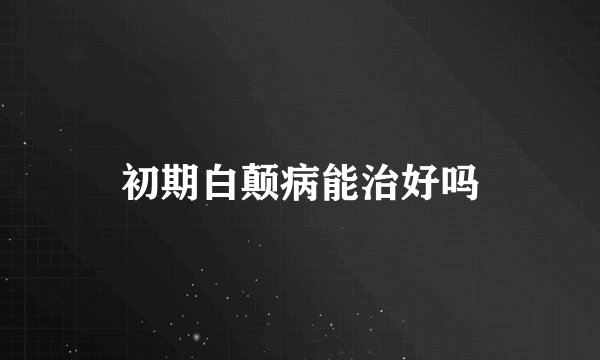 初期白颠病能治好吗