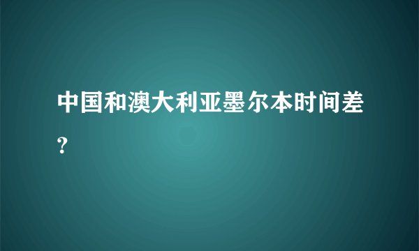 中国和澳大利亚墨尔本时间差？