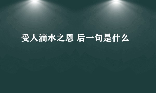 受人滴水之恩 后一句是什么