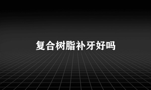 复合树脂补牙好吗