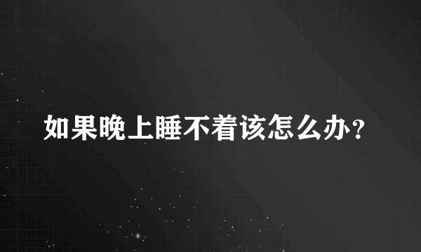 如果晚上睡不着该怎么办？