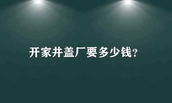 开家井盖厂要多少钱？