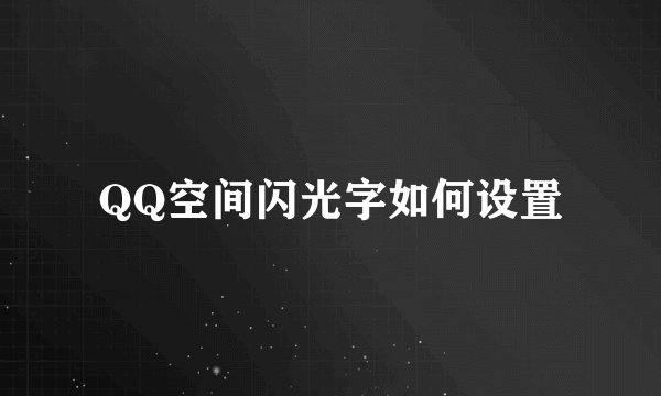 QQ空间闪光字如何设置