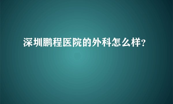 深圳鹏程医院的外科怎么样?