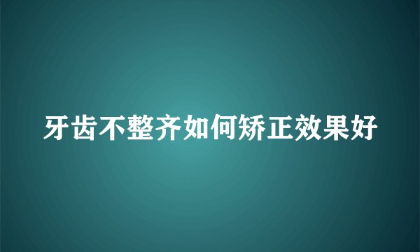 牙齿不整齐如何矫正效果好