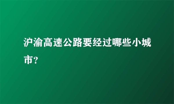沪渝高速公路要经过哪些小城市?