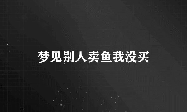 梦见别人卖鱼我没买