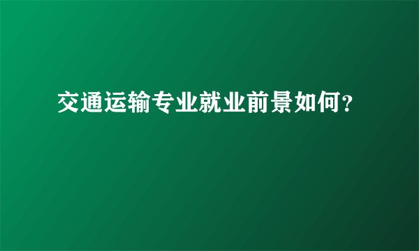 交通运输专业就业前景如何？