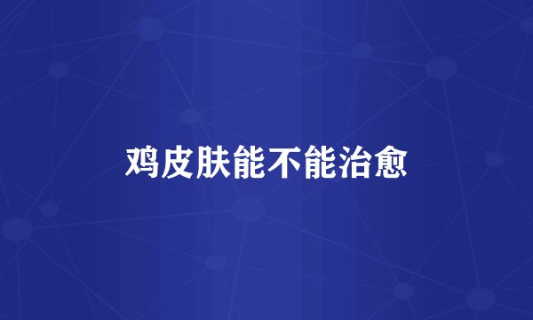 鸡皮肤能不能治愈
